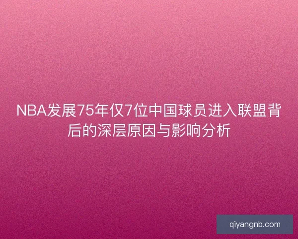 NBA发展75年仅7位中国球员进入联盟背后的深层原因与影响分析