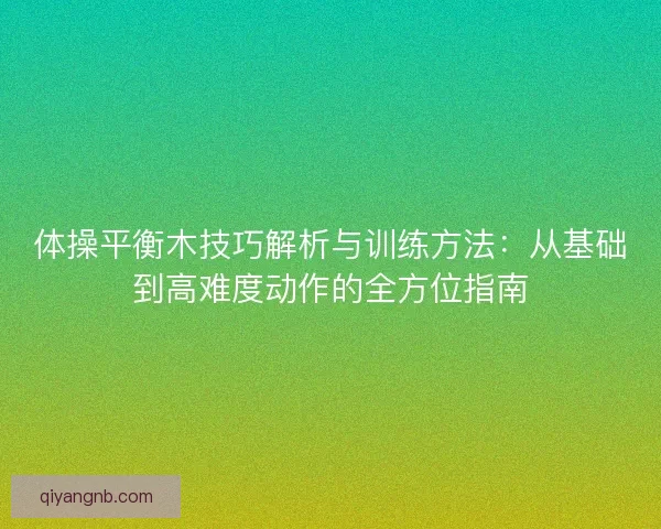 体操平衡木技巧解析与训练方法：从基础到高难度动作的全方位指南