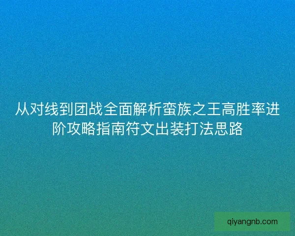 从对线到团战全面解析蛮族之王高胜率进阶攻略指南符文出装打法思路
