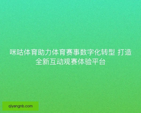 咪咕体育助力体育赛事数字化转型 打造全新互动观赛体验平台